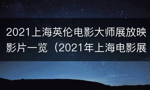 2021上海英伦电影大师展放映影片一览（2021年上海电影展）