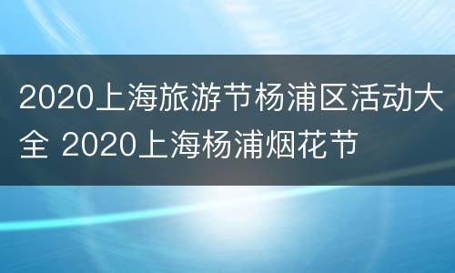 2020上海旅游节杨浦区活动大全 2020上海杨浦烟花节