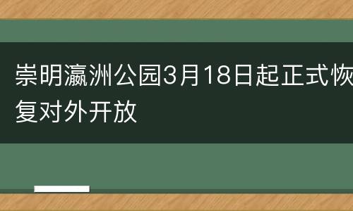 崇明瀛洲公园3月18日起正式恢复对外开放