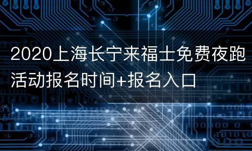 2020上海长宁来福士免费夜跑活动报名时间+报名入口