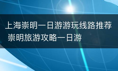 上海崇明一日游游玩线路推荐 崇明旅游攻略一日游