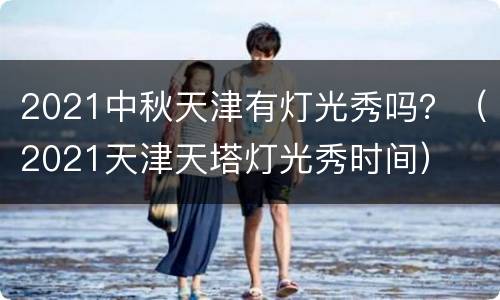 2021中秋天津有灯光秀吗？（2021天津天塔灯光秀时间）