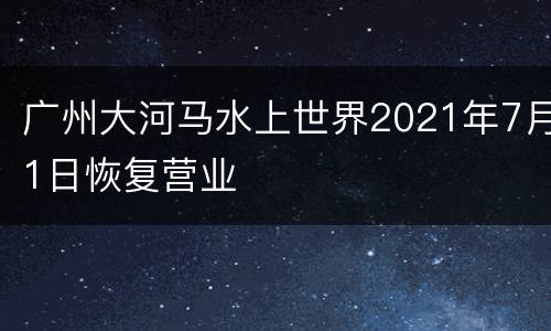 广州大河马水上世界2021年7月1日恢复营业