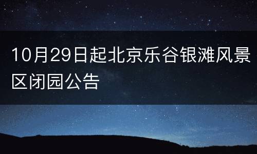 10月29日起北京乐谷银滩风景区闭园公告