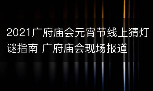 2021广府庙会元宵节线上猜灯谜指南 广府庙会现场报道