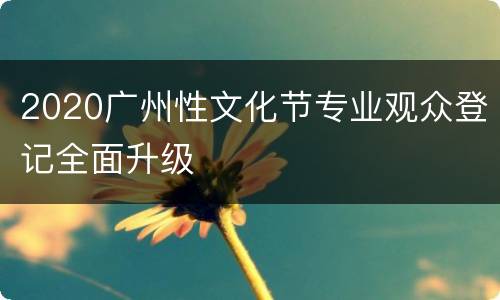 2020广州性文化节专业观众登记全面升级