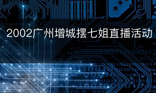 2002广州增城摆七姐直播活动
