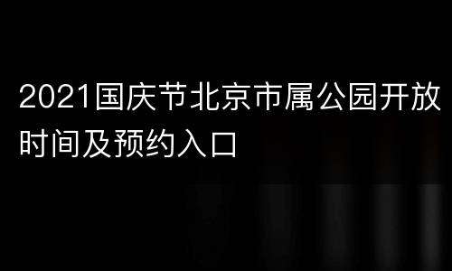 2021国庆节北京市属公园开放时间及预约入口