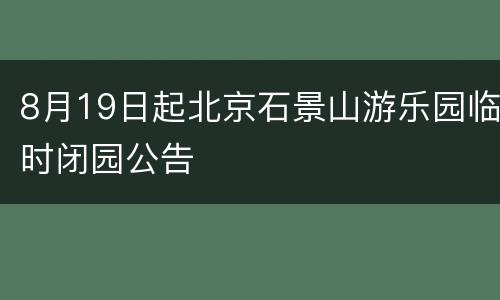 8月19日起北京石景山游乐园临时闭园公告
