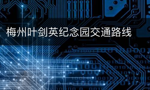 梅州叶剑英纪念园交通路线