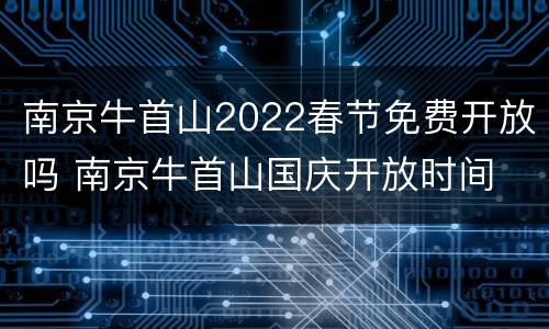 南京牛首山2022春节免费开放吗 南京牛首山国庆开放时间