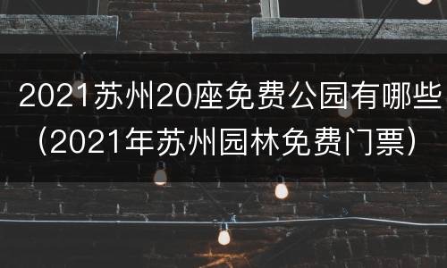 2021苏州20座免费公园有哪些（2021年苏州园林免费门票）