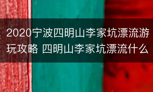 2020宁波四明山李家坑漂流游玩攻略 四明山李家坑漂流什么时候开始