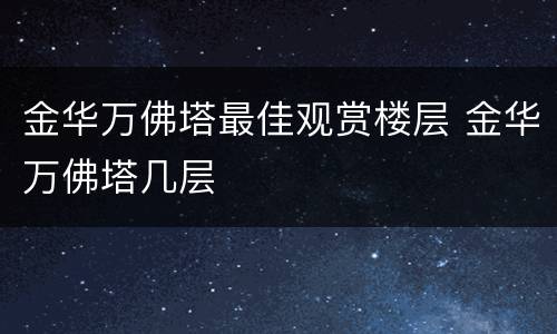 金华万佛塔最佳观赏楼层 金华万佛塔几层