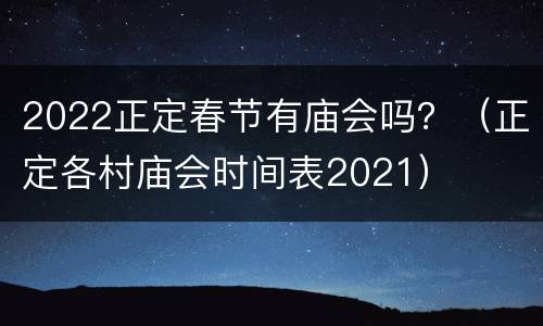 2022正定春节有庙会吗？（正定各村庙会时间表2021）