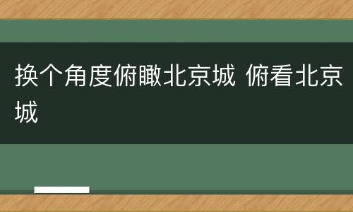 换个角度俯瞰北京城 俯看北京城