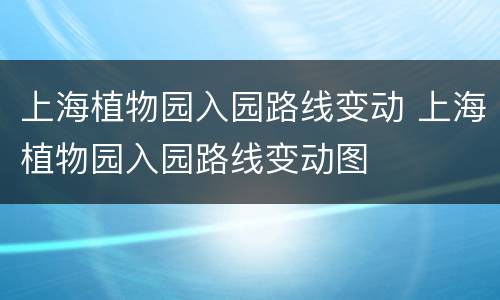 上海植物园入园路线变动 上海植物园入园路线变动图