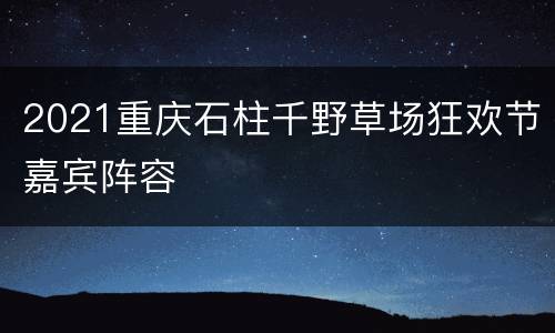2021重庆石柱千野草场狂欢节嘉宾阵容