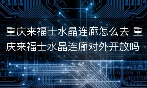 重庆来福士水晶连廊怎么去 重庆来福士水晶连廊对外开放吗