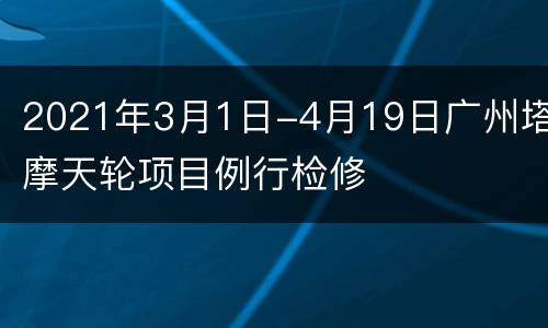 2021年3月1日-4月19日广州塔摩天轮项目例行检修