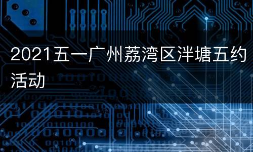 2021五一广州荔湾区泮塘五约活动