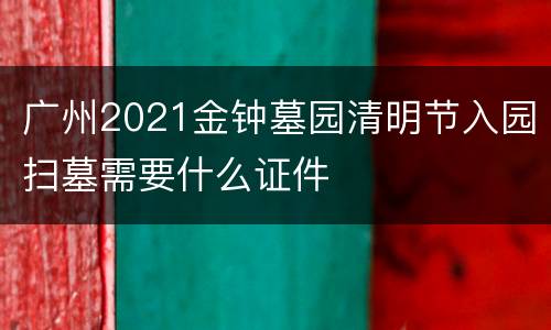 广州2021金钟墓园清明节入园扫墓需要什么证件