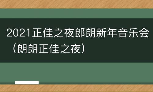 2021正佳之夜郎朗新年音乐会（朗朗正佳之夜）