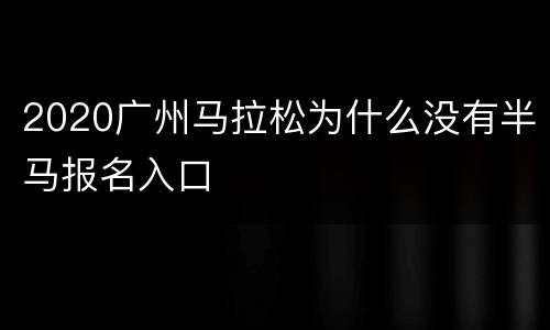 2020广州马拉松为什么没有半马报名入口
