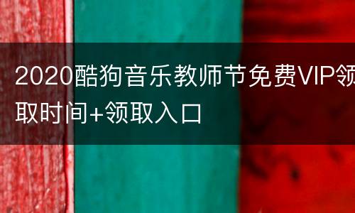 2020酷狗音乐教师节免费VIP领取时间+领取入口