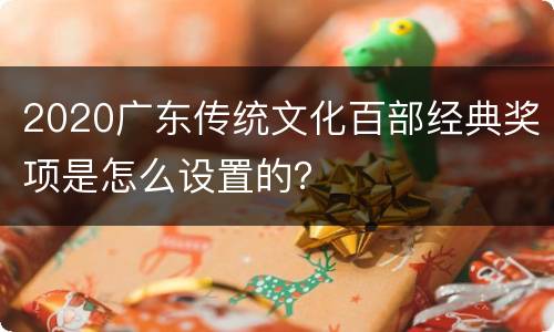 2020广东传统文化百部经典奖项是怎么设置的？