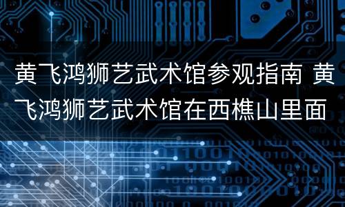 黄飞鸿狮艺武术馆参观指南 黄飞鸿狮艺武术馆在西樵山里面吗?