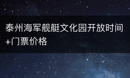 泰州海军舰艇文化园开放时间+门票价格
