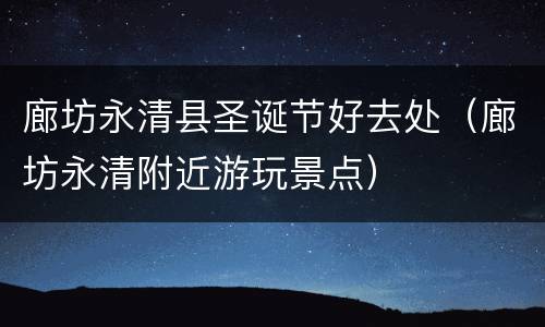 廊坊永清县圣诞节好去处（廊坊永清附近游玩景点）