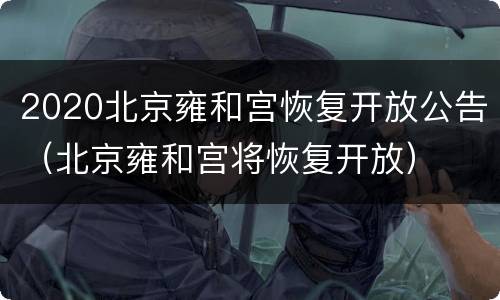 2020北京雍和宫恢复开放公告（北京雍和宫将恢复开放）