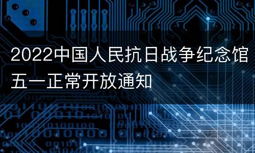 2022中国人民抗日战争纪念馆五一正常开放通知