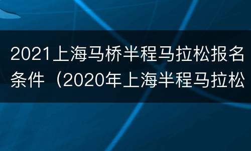2021上海马桥半程马拉松报名条件（2020年上海半程马拉松报名）