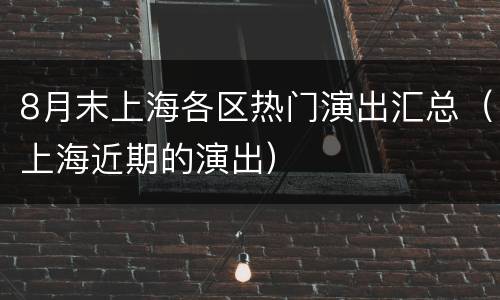 8月末上海各区热门演出汇总（上海近期的演出）