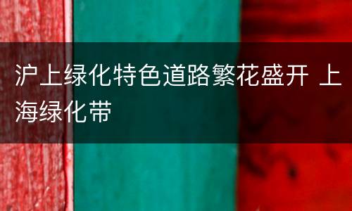 沪上绿化特色道路繁花盛开 上海绿化带