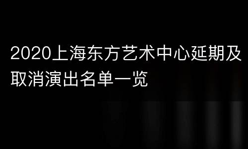 2020上海东方艺术中心延期及取消演出名单一览