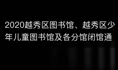 2020越秀区图书馆、越秀区少年儿童图书馆及各分馆闭馆通告