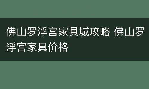 佛山罗浮宫家具城攻略 佛山罗浮宫家具价格