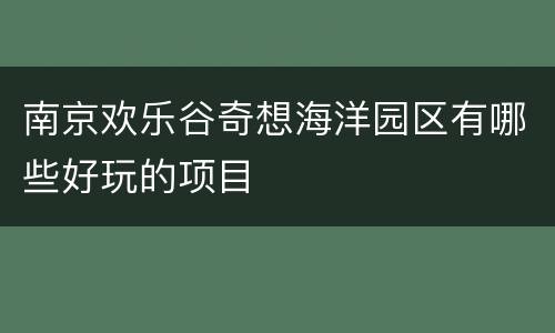 南京欢乐谷奇想海洋园区有哪些好玩的项目