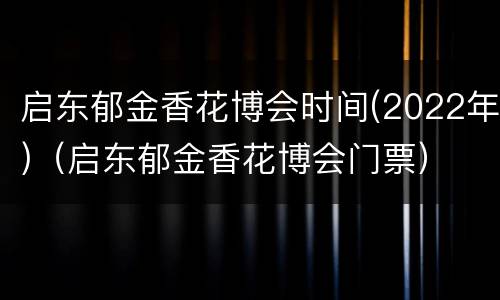 启东郁金香花博会时间(2022年)（启东郁金香花博会门票）