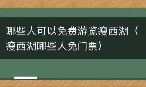 哪些人可以免费游览瘦西湖（瘦西湖哪些人免门票）