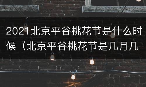 2021北京平谷桃花节是什么时候（北京平谷桃花节是几月几日2021）