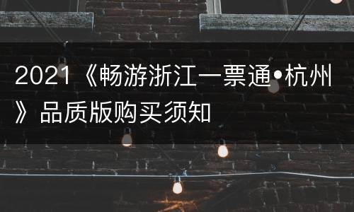 2021《畅游浙江一票通•杭州》品质版购买须知