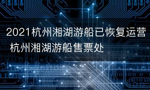 2021杭州湘湖游船已恢复运营 杭州湘湖游船售票处