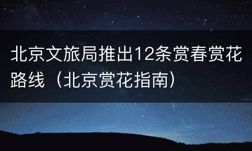 北京文旅局推出12条赏春赏花路线（北京赏花指南）