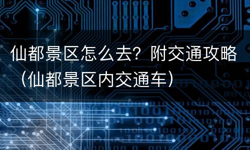 仙都景区怎么去？附交通攻略（仙都景区内交通车）