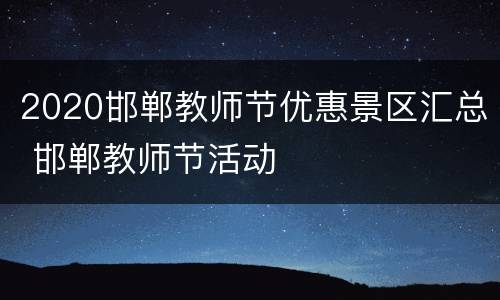 2020邯郸教师节优惠景区汇总 邯郸教师节活动